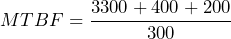 MTBF=\dfrac{3300+400+200}{300}